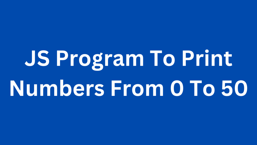 Javascript Program To Print Numbers From 0 to 50 - Nawaz Shaik